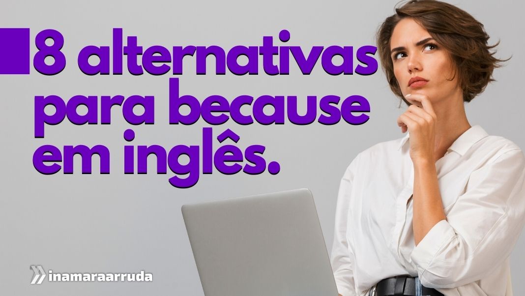 8 alternativas para Because'' em Inglês - Inamara Arruda